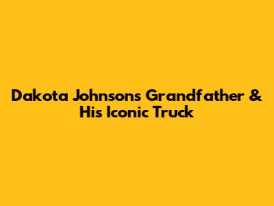 Dakota Johnson's Grandfather & His Iconic Truck