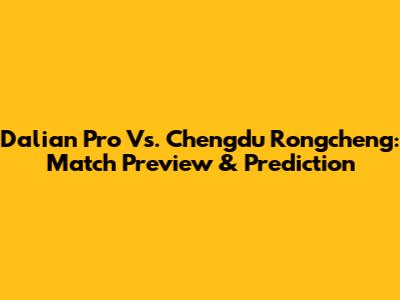 Dalian Pro Vs. Chengdu Rongcheng: Match Preview & Prediction
