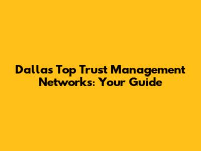Dallas' Top Trust Management Networks: Your Guide