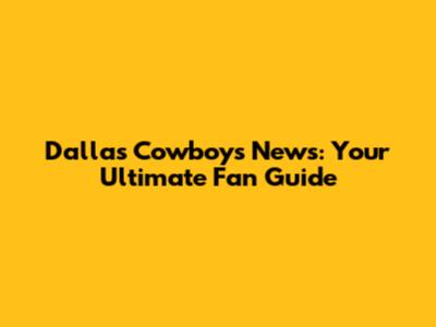 Dallas Cowboys News: Your Ultimate Fan Guide