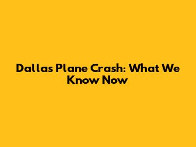 Dallas Plane Crash: What We Know Now