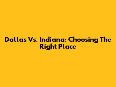 Dallas Vs. Indiana: Choosing The Right Place
