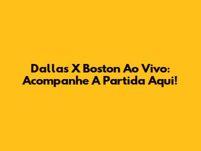Dallas X Boston Ao Vivo: Acompanhe A Partida Aqui!