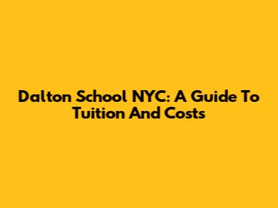 Dalton School NYC: A Guide To Tuition And Costs