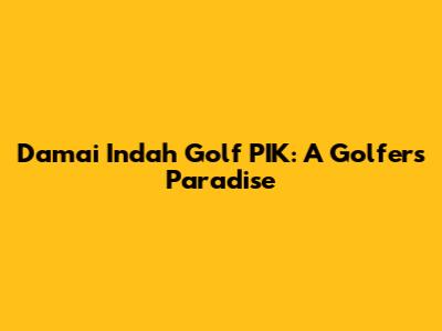 Damai Indah Golf PIK: A Golfer's Paradise