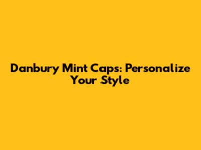 Danbury Mint Caps: Personalize Your Style