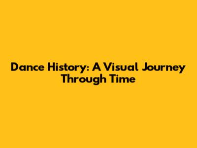 Dance History: A Visual Journey Through Time