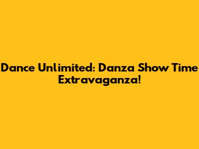 Dance Unlimited: Danza Show Time Extravaganza!