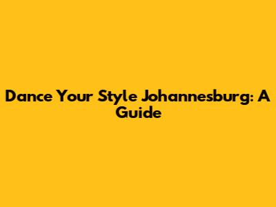 Dance Your Style Johannesburg: A Guide