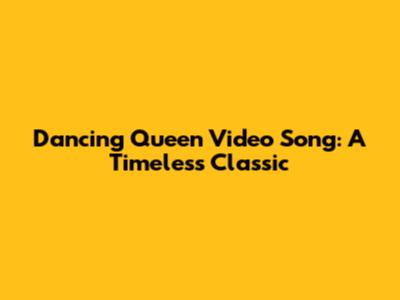 Dancing Queen Video Song: A Timeless Classic