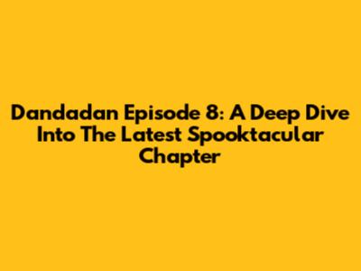 Dandadan Episode 8: A Deep Dive Into The Latest Spooktacular Chapter
