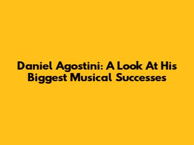 Daniel Agostini: A Look At His Biggest Musical Successes