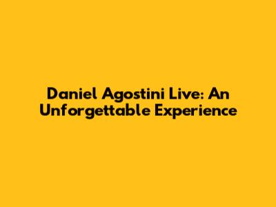 Daniel Agostini Live: An Unforgettable Experience