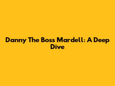 Danny The Boss Mardell: A Deep Dive