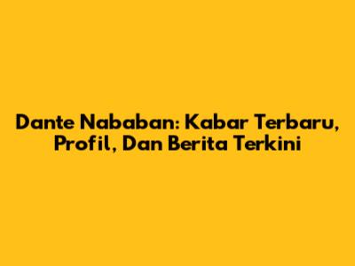 Dante Nababan: Kabar Terbaru, Profil, Dan Berita Terkini