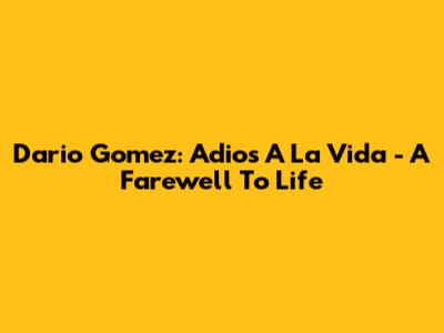 Dario Gomez: Adios A La Vida - A Farewell To Life