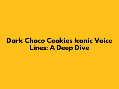 Dark Choco Cookie's Iconic Voice Lines: A Deep Dive