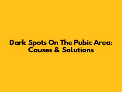 Dark Spots On The Pubic Area: Causes & Solutions