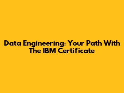 Data Engineering: Your Path With The IBM Certificate