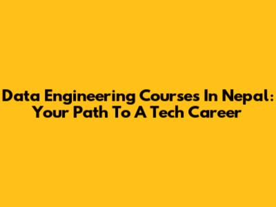 Data Engineering Courses In Nepal: Your Path To A Tech Career