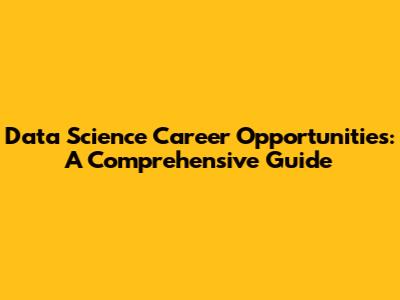 Data Science Career Opportunities: A Comprehensive Guide