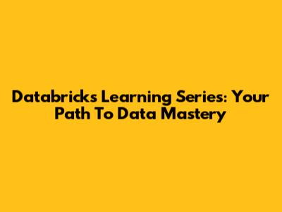 Databricks Learning Series: Your Path To Data Mastery