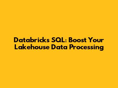Databricks SQL: Boost Your Lakehouse Data Processing