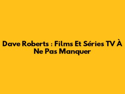 Dave Roberts : Films Et Séries TV À Ne Pas Manquer