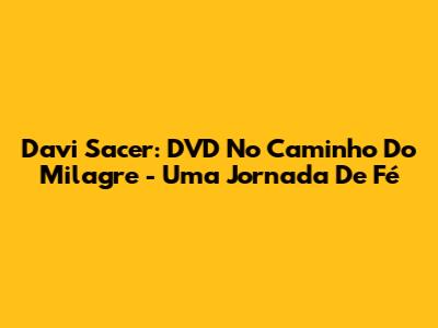 Davi Sacer: DVD 'No Caminho Do Milagre' - Uma Jornada De Fé