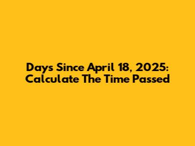 Days Since April 18, 2025: Calculate The Time Passed