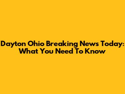 Dayton Ohio Breaking News Today: What You Need To Know