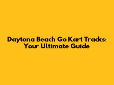 Daytona Beach Go Kart Tracks: Your Ultimate Guide