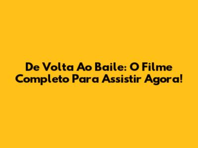 De Volta Ao Baile: O Filme Completo Para Assistir Agora!