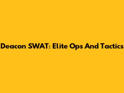 Deacon SWAT: Elite Ops And Tactics