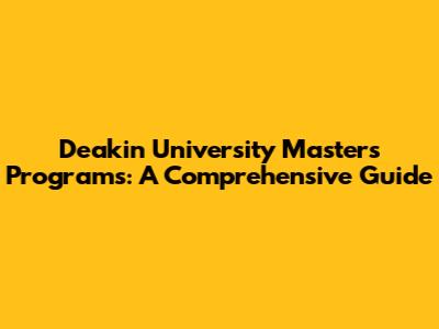 Deakin University Master's Programs: A Comprehensive Guide