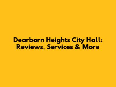 Dearborn Heights City Hall: Reviews, Services & More