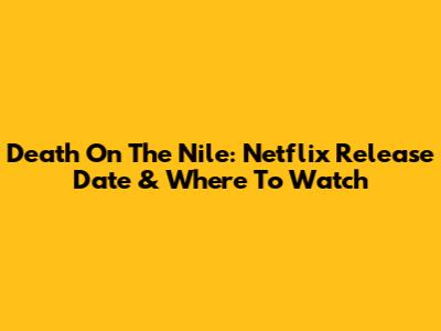 Death On The Nile: Netflix Release Date & Where To Watch