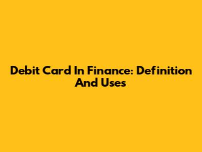 Debit Card In Finance: Definition And Uses