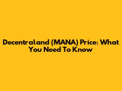Decentraland (MANA) Price: What You Need To Know