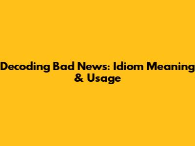 Decoding 'Bad News': Idiom Meaning & Usage