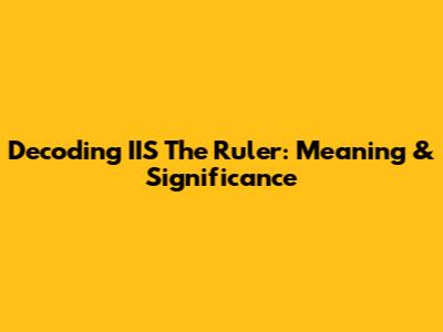 Decoding 'IIS The Ruler': Meaning & Significance