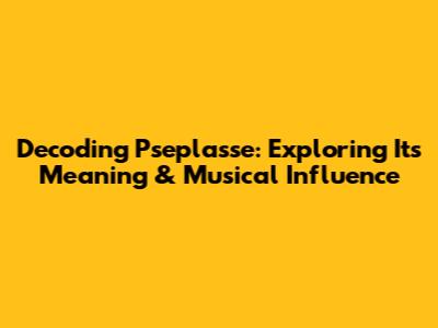 Decoding 'Pseplasse': Exploring Its Meaning & Musical Influence