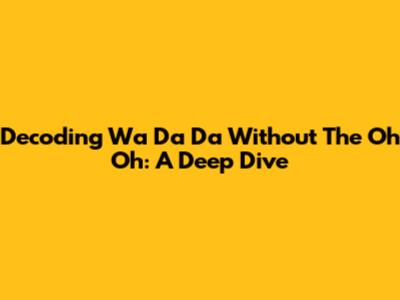 Decoding 'Wa Da Da' Without The 'Oh Oh': A Deep Dive