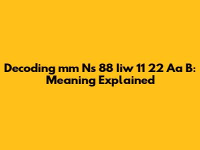 Decoding 'mm Ns 88 Iiw 11 22 Aa B': Meaning Explained