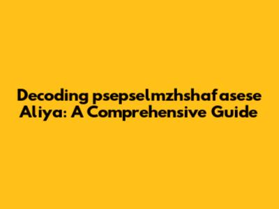 Decoding 'psepselmzhshafasese Aliya': A Comprehensive Guide