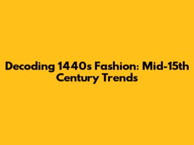 Decoding 1440s Fashion: Mid-15th Century Trends