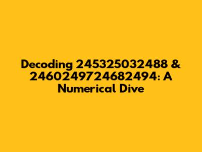 Decoding 245325032488 & 2460249724682494: A Numerical Dive