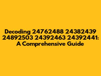 Decoding 24762488 24382439 24892503 24392463 24392441: A Comprehensive Guide