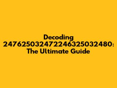 Decoding 247625032472246325032480: The Ultimate Guide