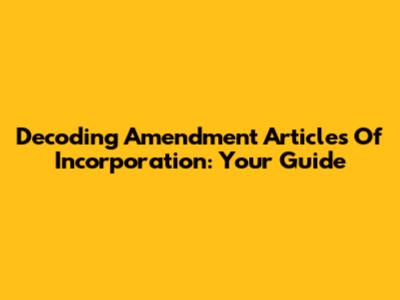 Decoding Amendment Articles Of Incorporation: Your Guide